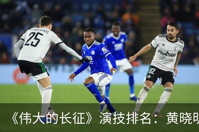 《伟大的长征》演技排名：黄晓明倒数，于和伟第，3，第，1，实至名归