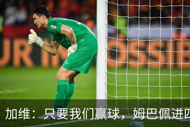 加维：只要我们赢球，姆巴佩进四五球也行；亚马尔是当今最佳