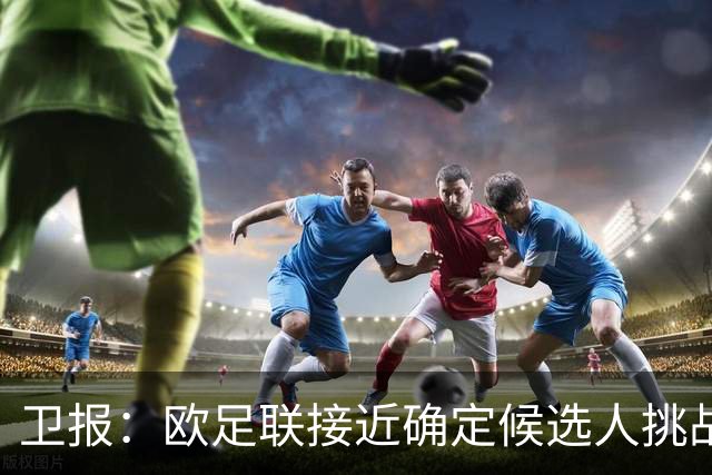 卫报：欧足联接近确定候选人挑战因凡蒂诺，温格未进入最终候选