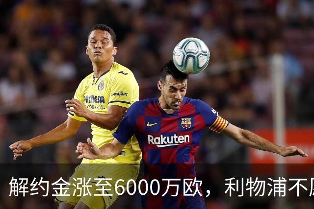 解约金涨至6000万欧，利物浦不愿冬窗5000万镑签奥托比