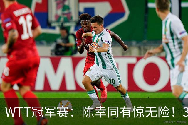 WTT冠军赛：陈幸同有惊无险！3-1胜世青赛冠军，晋级女单8强